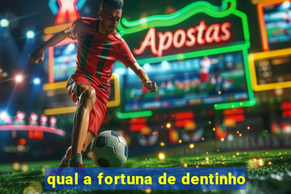 qual a fortuna de dentinho